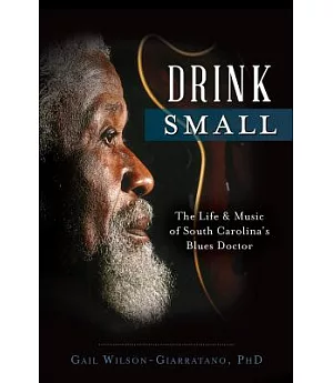 Drink Small: The Life & Music of South Carolina’s Blues Doctor