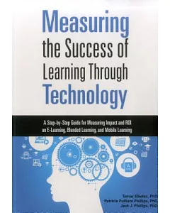 Measuring the Success of Learning Through Technology: A Step-by-Step Guide for Measuring Impact and Roi on E-learning, Blended L