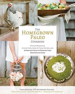 The Homegrown Paleo Cookbook: Over 100 Delicious, Gluten-Free, Farm-to-Table Recipes, and a Complete Guide to Growing Your Own H