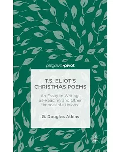 T.S. Eliot’s Christmas Poems: An Essay in Writing-as-Reading and Other 