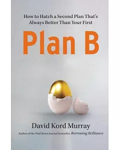 Plan B: How to Hatch a Second Plan That’s Always Better Than Your First