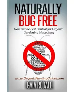 Naturally Bug Free: Homemade Pest Control for Organic Gardening Made Easy
