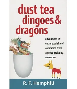Dust Tea, Dingoes, & Dragons: Adventures in Culture, Cuisine, and Business from a Globe-Trekking Executive