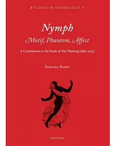 Nymph: Motif, Phantom, Affect, a Contribution to the Study of Aby Warburg 1866-1929