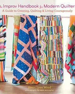 The Improv Handbook for Modern Quilters: A Guide to Creating, Quilting & Living Courageously