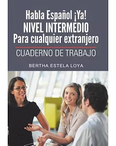 Habla Español ¡Ya! Nivel Intermedio Para cualquier extranjero: Cuaderno De Trabajo