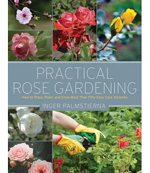 Practical Rose Gardening: How to Place, Plant, and Grow More Than Fifty Easy-Care Varieties