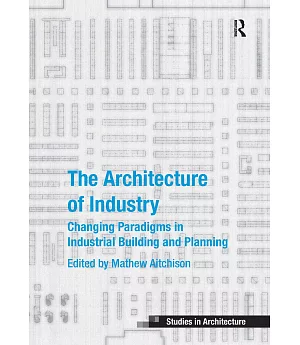 The Architecture of Industry: Changing Paradigms in Industrial Building and Planning