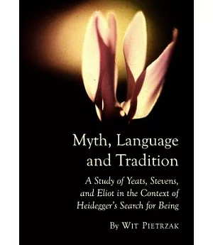 Myth, Language and Tradition: A Study of Yeats, Stevens, and Eliot in the Context of Heidegger’s Search for Being