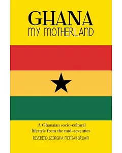 Ghana My Motherland: A Ghanaian Socio-cultural Lifestyle from the Mid –seventies
