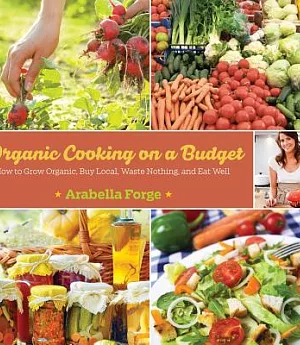 Organic Cooking on a Budget: How to Grow Organic, Buy Local, Waste Nothing, and Eat Well