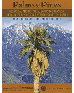 Palms to Pines: Geological and Historical Excursions Through the Palm Springs Region, Riverside County California