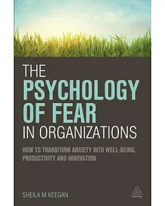 The Psychology of Fear in Organizations: How to Transform Anxiety into WellBbeing, Productivity and Innovation