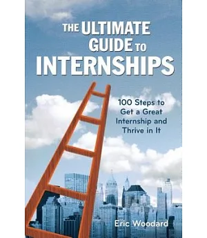 The Ultimate Guide to Internships: 100 Steps to Get a Great Internship and Thrive in It