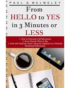 From Hello to Yes in 3 Minutes or Less: How to Overcome Call Reluctance, Know Exactly What to Say and Avoid Rejection When Using