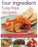 Four Ingredient Fuss-Free Recipes: Over Sixty Sensationally Simple Recipes Using Just Four Ingredients or Fewer, Shown in over 3