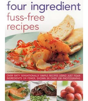 Four Ingredient Fuss-Free Recipes: Over Sixty Sensationally Simple Recipes Using Just Four Ingredients or Fewer, Shown in over 3