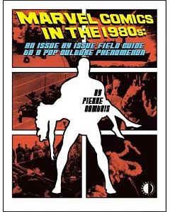 Marvel Comics in the 1980s: An Issue By Issue Field Guide to a Pop Culture Phenomenon