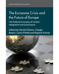 The Eurozone Crisis and the Future of Europe: The Political Economy of Further Integration and Governance