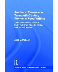 Aesthetic Pleasure in Twentieth-Century Women’s Food Writing: The Innovative Appetites of M. F. K. Fisher, alice B. Toklas, and