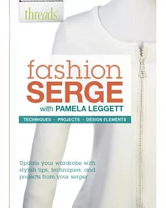 Fashion Serge: Technique, Projects, Design Elements - Update Your Wardrobe With Stylish Tips, Techniques and Projects from Your