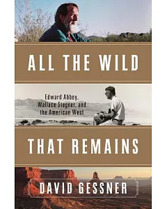 All the Wild That Remains: Edward Abbey, Wallace Stegner, and the American West