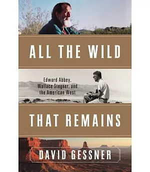 All the Wild That Remains: Edward Abbey, Wallace Stegner, and the American West