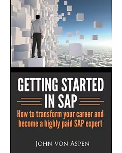 Getting Started in SAP: How to Transform Your Career and Become a Highly Paid SAP Expert