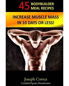 45 Bodybuilder Meal Recipes: Increase Muscle Mass in 10 Days or Less!