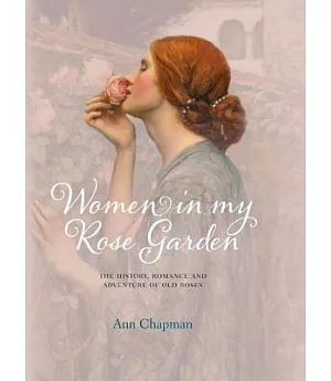 Women in My Rose Garden: The History, Romance and Adventure of Old Roses