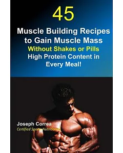 45 Muscle Building Recipes to Gain Muscle Mass Without Shakes or Pills: High Protein Content Every Meal!