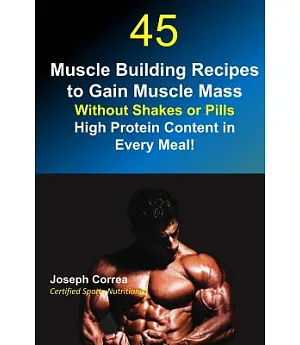 45 Muscle Building Recipes to Gain Muscle Mass Without Shakes or Pills: High Protein Content Every Meal!
