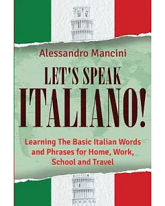 Let’s Speak Italiano!: Learning the Basic Italian Words and Phrases for Home, Work, School and Travel