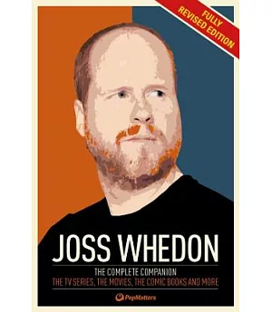 Joss Whedon: The Complete Companion: the TV Series, the Movies, the Comic Books and More