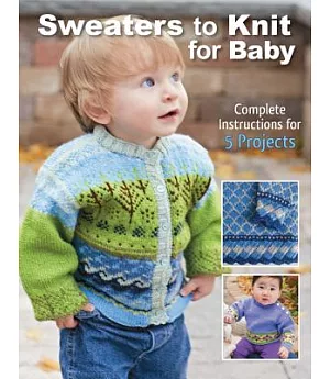 Sweaters to Knit for Baby: Complete Instructions for 5 Projects