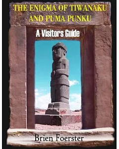 The Enigma of Tiwanaku and Puma Punku: A Visitors Guide