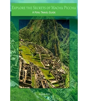 Explore the Secrets of Machu Picchu a Peru Travel Guide