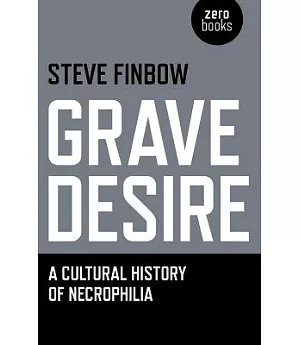 Grave Desire: A Cultural History of Necrophilia