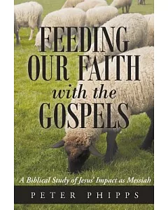 Feeding Our Faith With the Gospels: A Biblical Study of Jesus’ Impact As Messiah