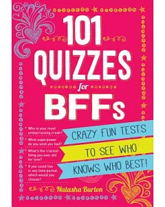 101 Quizzes for BFFs: Crazy Fun Tests to See Who Knows Who Best!