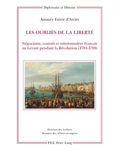 Les Oublies De La Liberte: Negociants, Consuls Et Missionnaires Francais Au Levant Pendant La Revolution (1784-1798)