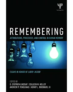 Remembering: Attributions, Processes, and Control in Human Memory, Essays in Honor of larry Jacoby