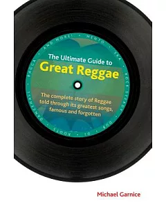The Ultimate Guide to Great Reggae: The Complete Story of Reggae Told Through Its Greatest Songs, Famous and Forgotton