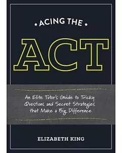 Acing the ACT: An Elite Tutor’s Guide to Tricky Questions and Secret Strategies That Make a Big Difference