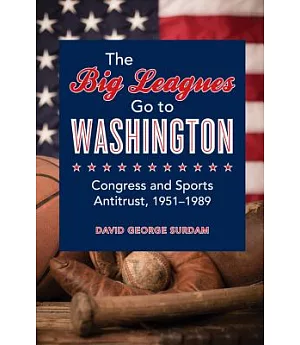 The Big Leagues Go to Washington: Congress and Sports Antitrust, 1951-1989