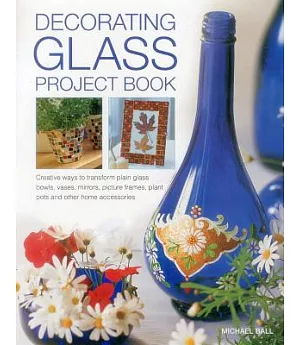 Decorating Glass Project Book: Creative Ways to Transform Plain Glass Bowls, Vases, Mirrors, Picture Frames, Plant Pots and Othe