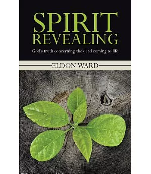 Spirit Revealing: God’s Truth Concerning the Dead Coming to Life
