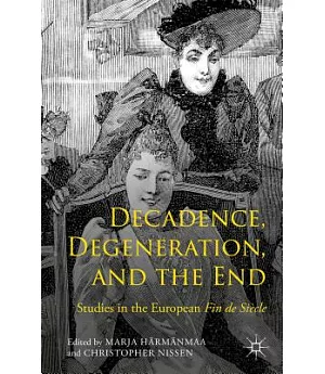 Decadence, Degeneration, and the End: Studies in the European Fin De Siècle