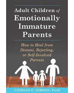Adult Children of Emotionally Immature Parents: How to Heal from Distant, Rejecting, or Self-involved Parents