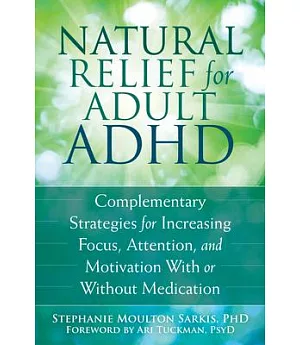 Natural Relief for Adult ADHD: Complementary Strategies for Increasing Focus, Attention, and Motivation With or Without Medicati